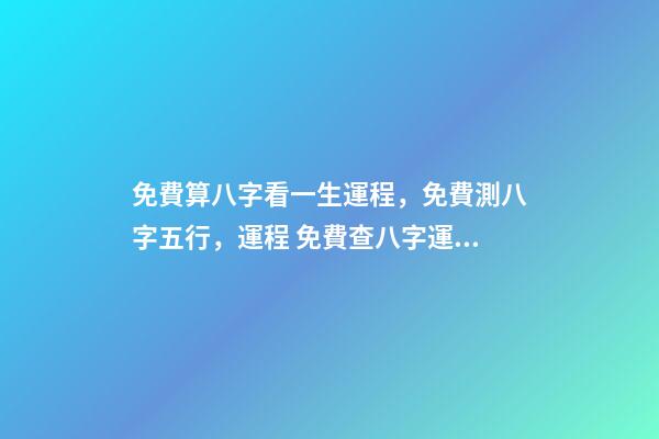 免費算八字看一生運程，免費測八字五行，運程 免費查八字運程，免費算八字看一生命運-第1張-觀點-玄機派